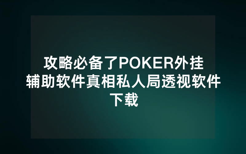 攻略必备了POKER外挂辅助软件真相私人局透视软件下载