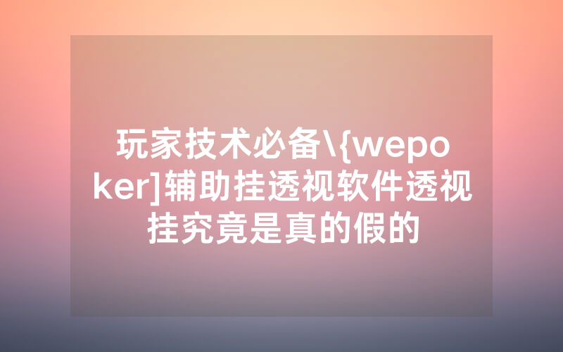 玩家技术必备\{wepoker]辅助挂透视软件透视挂究竟是真的假的