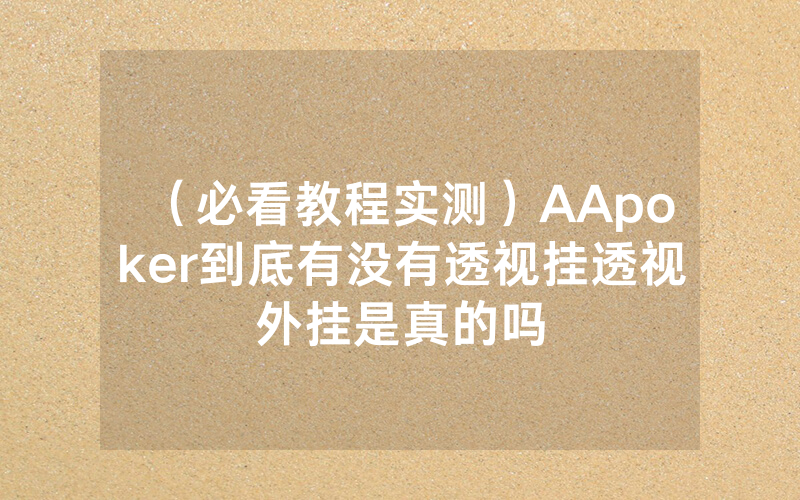 （必看教程实测）AApoker到底有没有透视挂透视外挂是真的吗