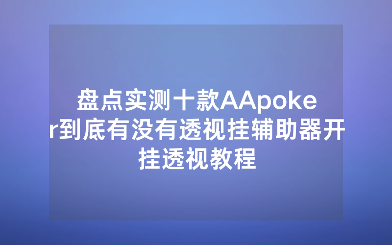 盘点实测十款AApoker到底有没有透视挂辅助器开挂透视教程
