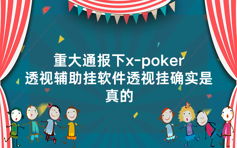 重大通报下x-poker透视辅助挂软件透视挂确实是真的