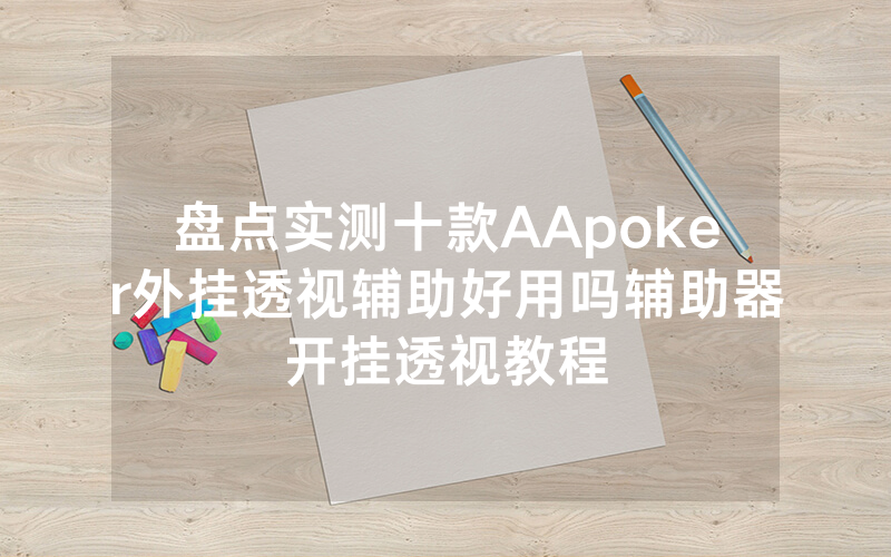 盘点实测十款AApoker外挂透视辅助好用吗辅助器开挂透视教程