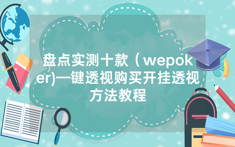 盘点实测十款（wepoker)—键透视购买开挂透视方法教程