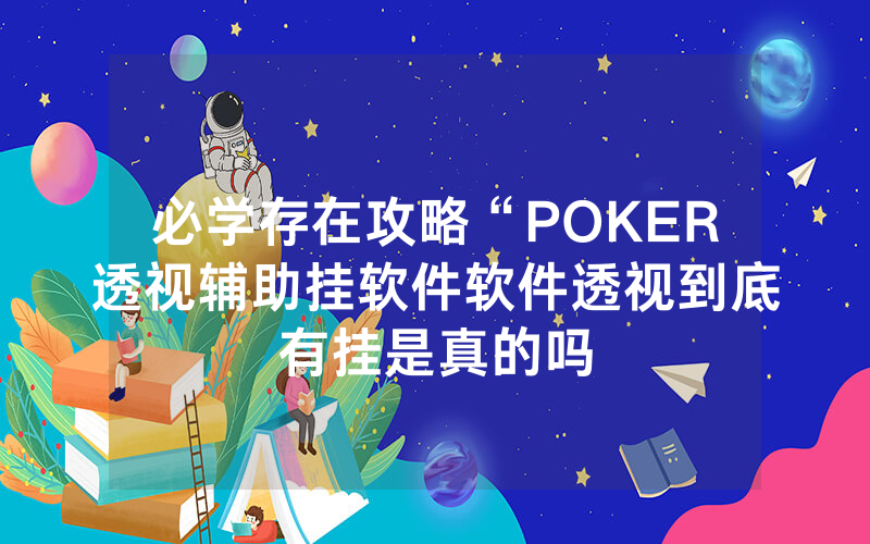 必学存在攻略“POKER透视辅助挂软件软件透视到底有挂是真的吗