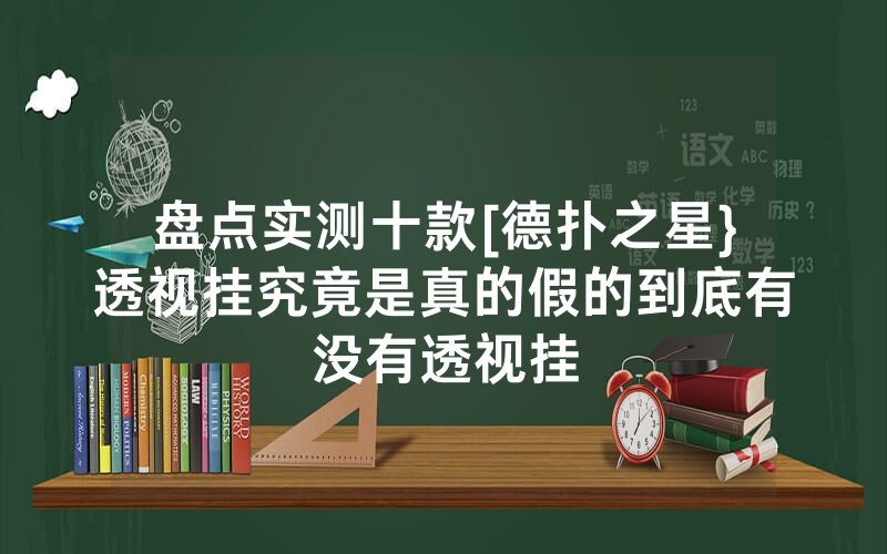 盘点实测十款[德扑之星}透视挂究竟是真的假的到底有没有透视挂