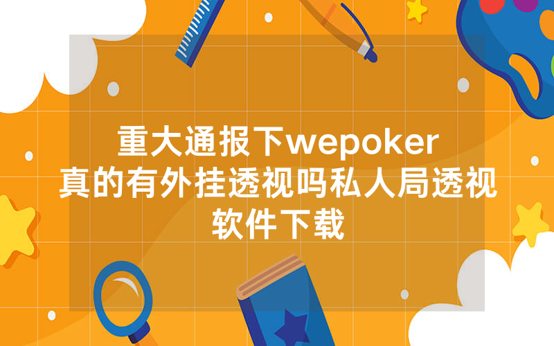 重大通报下wepoker真的有外挂透视吗私人局透视软件下载