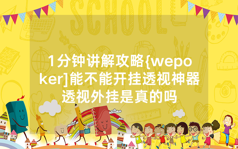 1分钟讲解攻略{wepoker]能不能开挂透视神器透视外挂是真的吗