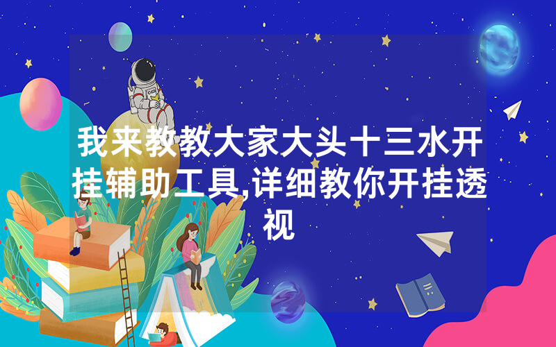 我来教教大家大头十三水开挂辅助工具,详细教你开挂透视