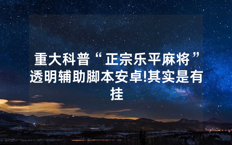 重大科普“正宗乐平麻将”透明辅助脚本安卓!其实是有挂