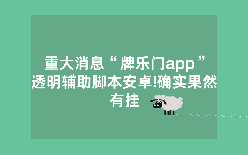 重大消息“牌乐门app”透明辅助脚本安卓!确实果然有挂