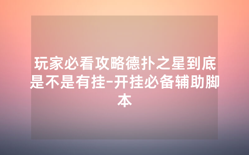 玩家必看攻略德扑之星到底是不是有挂-开挂必备辅助脚本