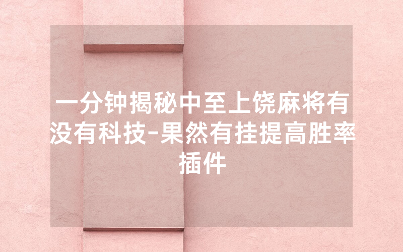 一分钟揭秘中至上饶麻将有没有科技-果然有挂提高胜率插件