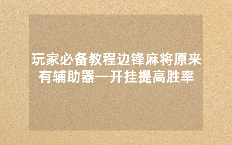 玩家必备教程边锋麻将原来有辅助器—开挂提高胜率