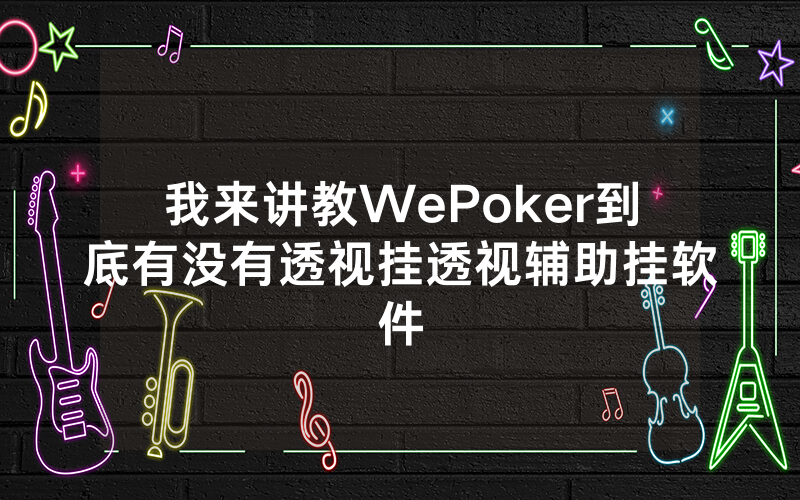 我来讲教WePoker到底有没有透视挂透视辅助挂软件
