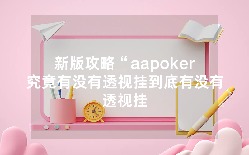 新版攻略“aapoker究竟有没有透视挂到底有没有透视挂