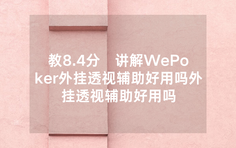 教8.4分鐘讲解WePoker外挂透视辅助好用吗外挂透视辅助好用吗