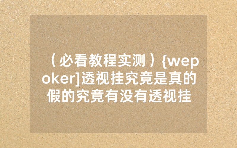（必看教程实测）{wepoker]透视挂究竟是真的假的究竟有没有透视挂