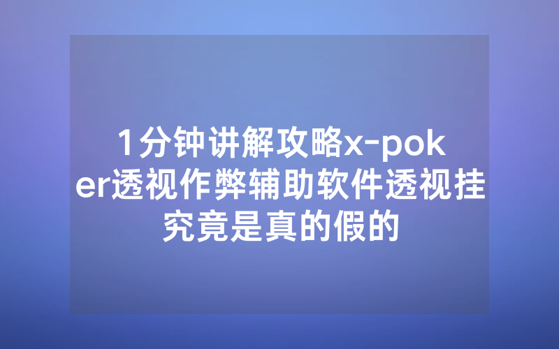 1分钟讲解攻略x-poker透视作弊辅助软件透视挂究竟是真的假的