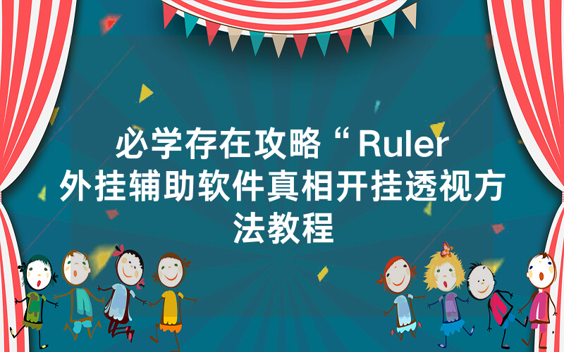 必学存在攻略“Ruler外挂辅助软件真相开挂透视方法教程
