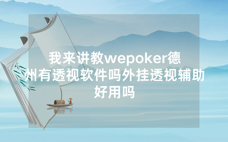 我来讲教wepoker德州有透视软件吗外挂透视辅助好用吗