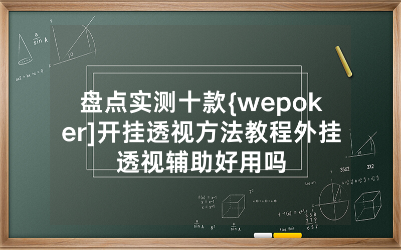 盘点实测十款{wepoker]开挂透视方法教程外挂透视辅助好用吗