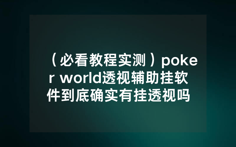 （必看教程实测）poker world透视辅助挂软件到底确实有挂透视吗