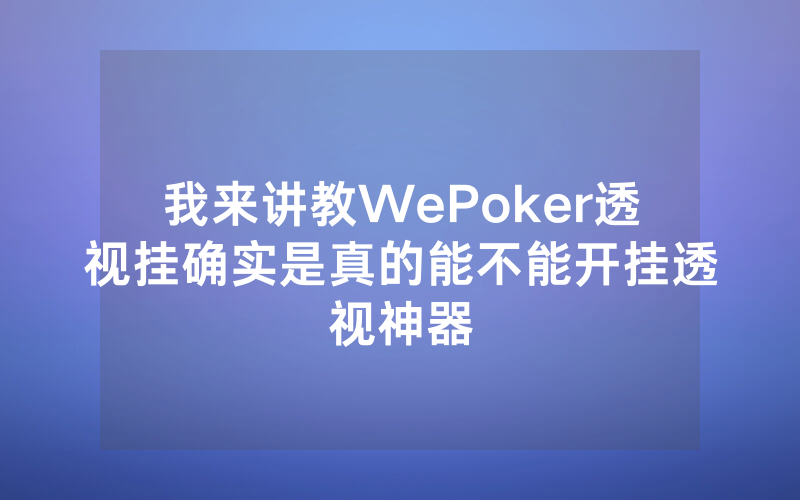 我来讲教WePoker透视挂确实是真的能不能开挂透视神器