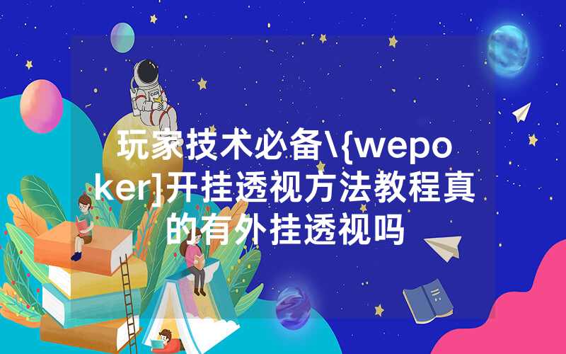 玩家技术必备\{wepoker]开挂透视方法教程真的有外挂透视吗