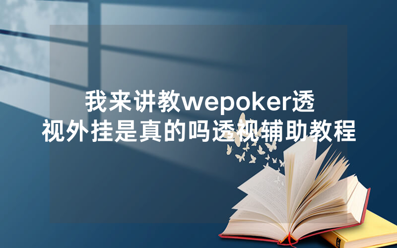 我来讲教wepoker透视外挂是真的吗透视辅助教程