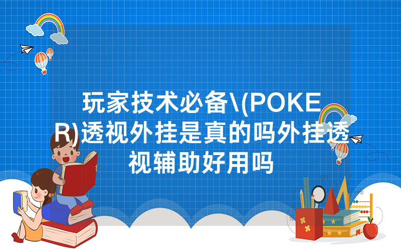 玩家技术必备\(POKER)透视外挂是真的吗外挂透视辅助好用吗