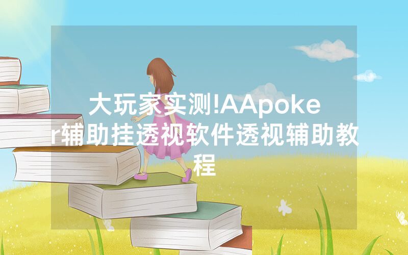 大玩家实测!AApoker辅助挂透视软件透视辅助教程