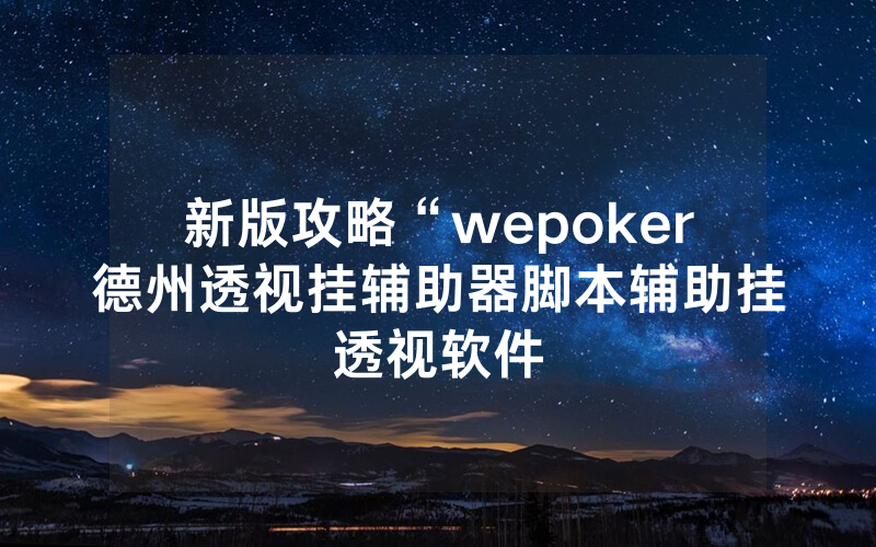 新版攻略“wepoker德州透视挂辅助器脚本辅助挂透视软件