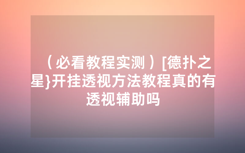 （必看教程实测）[德扑之星}开挂透视方法教程真的有透视辅助吗