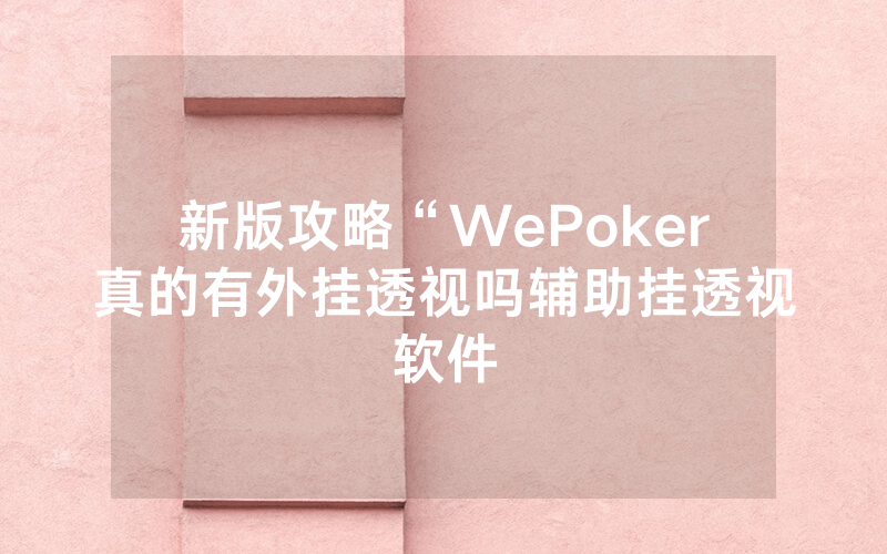 新版攻略“WePoker真的有外挂透视吗辅助挂透视软件