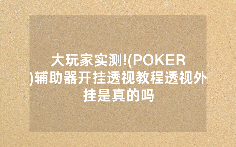 大玩家实测!(POKER)辅助器开挂透视教程透视外挂是真的吗