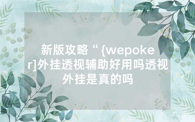 新版攻略“{wepoker]外挂透视辅助好用吗透视外挂是真的吗