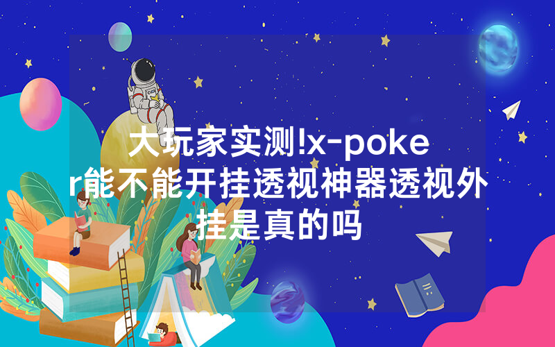 大玩家实测!x-poker能不能开挂透视神器透视外挂是真的吗