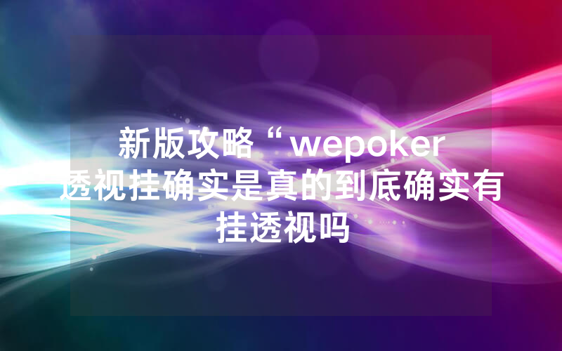 新版攻略“wepoker透视挂确实是真的到底确实有挂透视吗