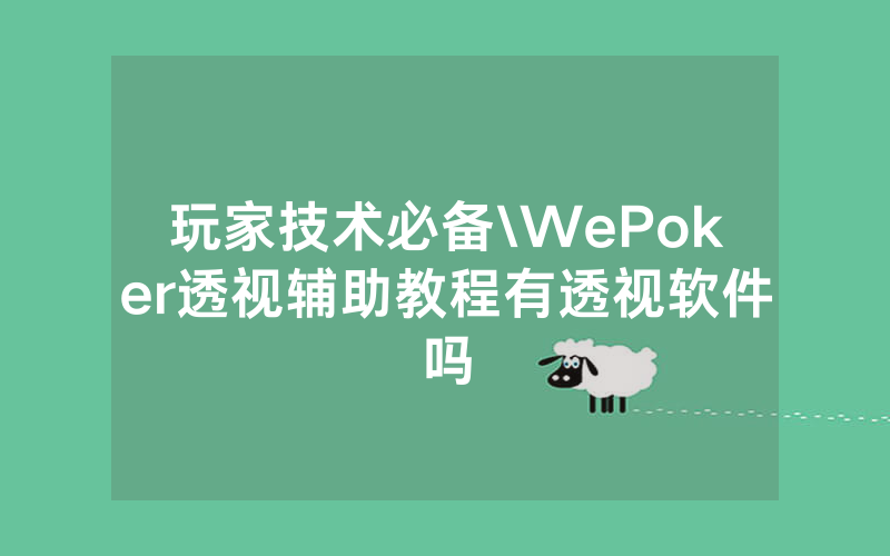 玩家技术必备\WePoker透视辅助教程有透视软件吗