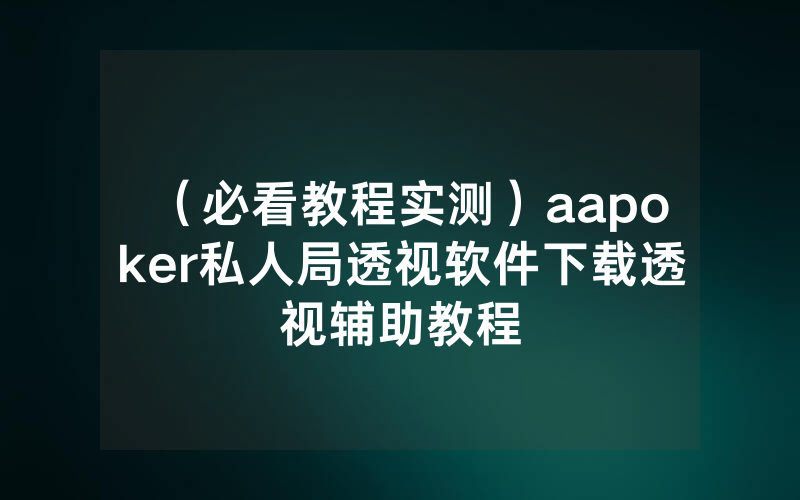 （必看教程实测）aapoker私人局透视软件下载透视辅助教程