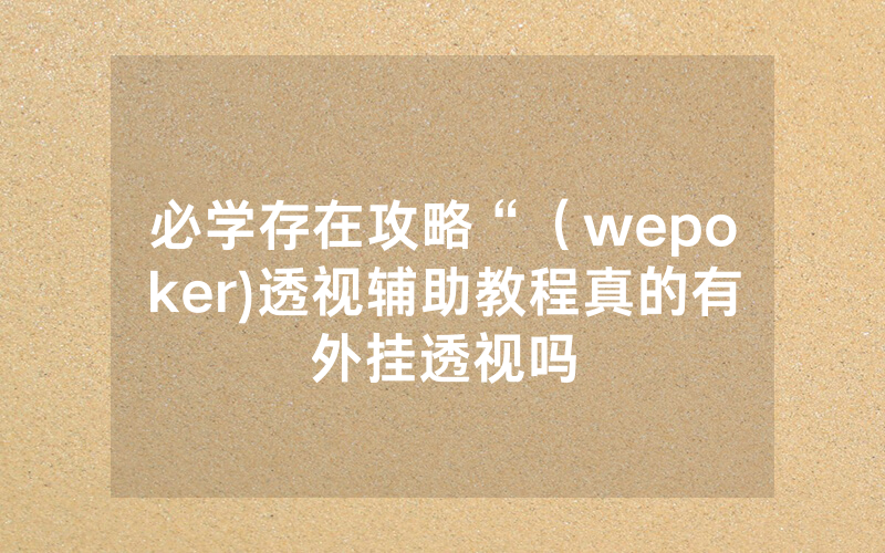 必学存在攻略“（wepoker)透视辅助教程真的有外挂透视吗