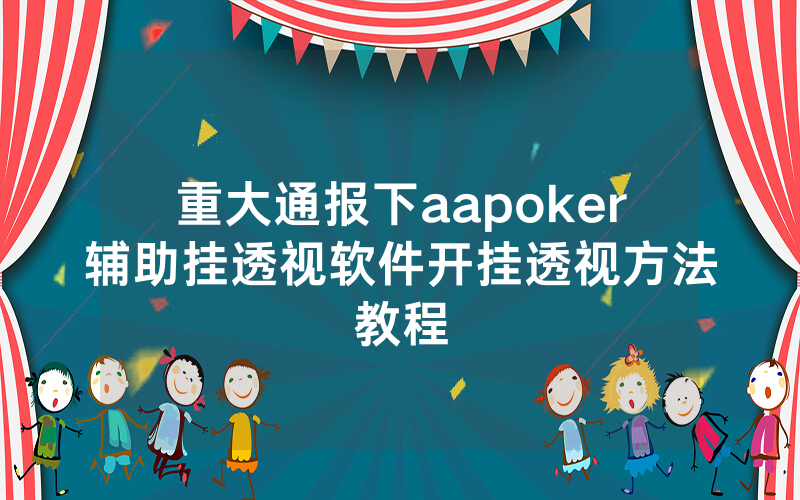 重大通报下aapoker辅助挂透视软件开挂透视方法教程