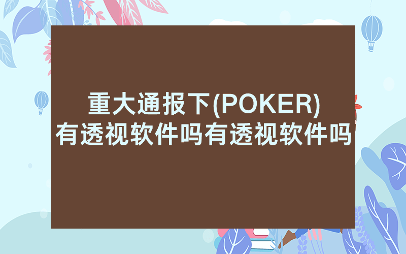 重大通报下(POKER)有透视软件吗有透视软件吗