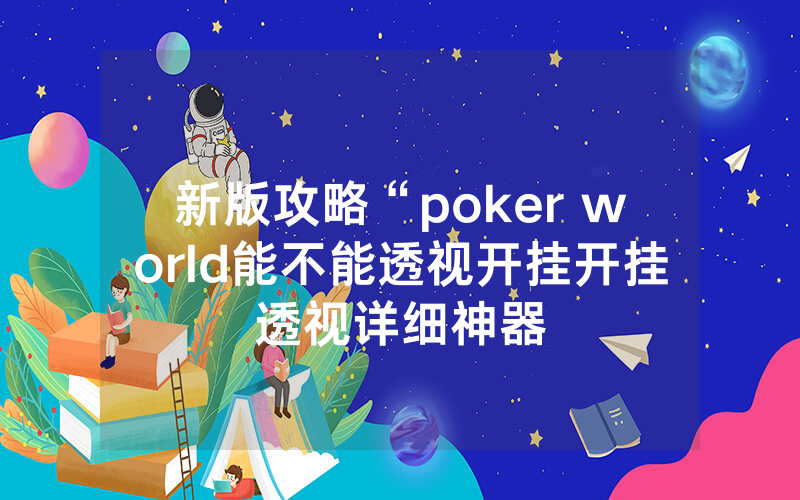 新版攻略“poker world能不能透视开挂开挂透视详细神器