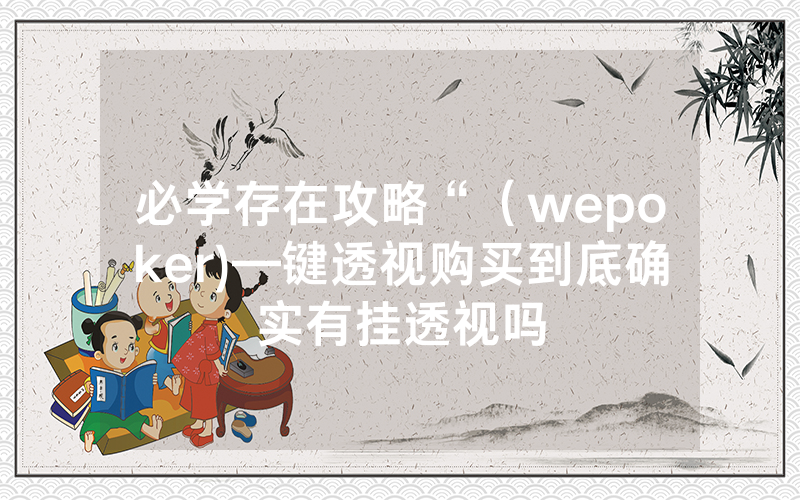 必学存在攻略“（wepoker)—键透视购买到底确实有挂透视吗