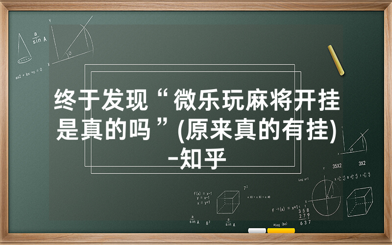 终于发现“微乐玩麻将开挂是真的吗”(原来真的有挂)-知乎