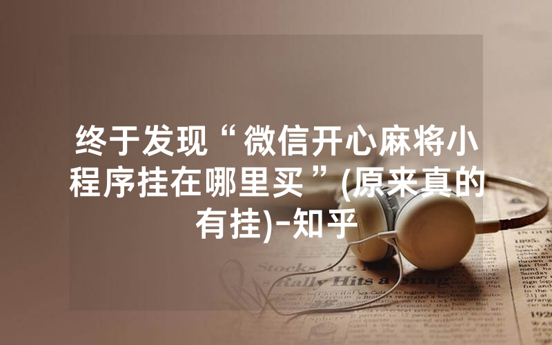 终于发现“微信开心麻将小程序挂在哪里买”(原来真的有挂)-知乎