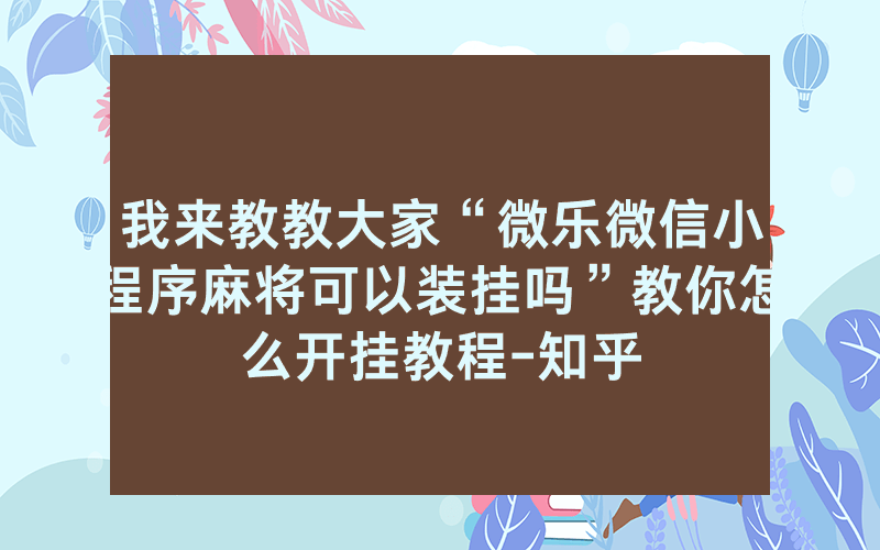 我来教教大家“微乐微信小程序麻将可以装挂吗”教你怎么开挂教程-知乎