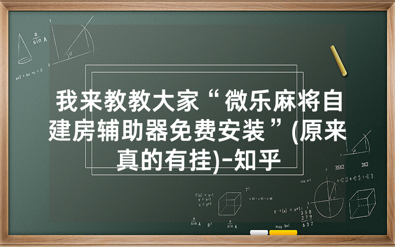 我来教教大家“微乐麻将自建房辅助器免费安装”(原来真的有挂)-知乎