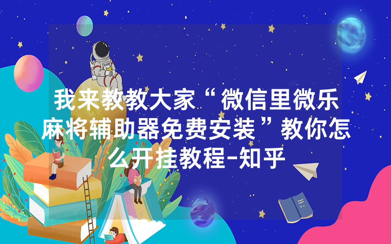 我来教教大家“微信里微乐麻将辅助器免费安装”教你怎么开挂教程-知乎